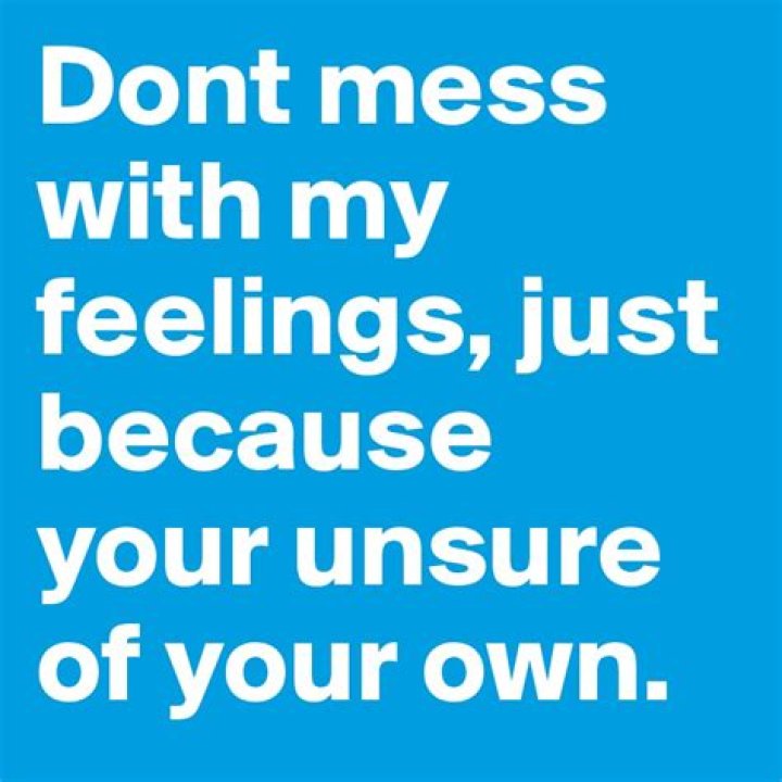 Don't Mess With My Feelings Just Because You're Unsure Of Your Own