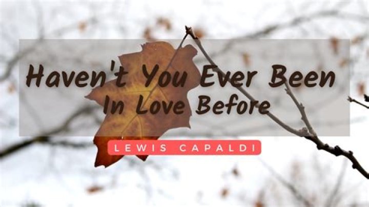 “Haven’t You Ever Been In Love Before?” by Lewis Capaldi