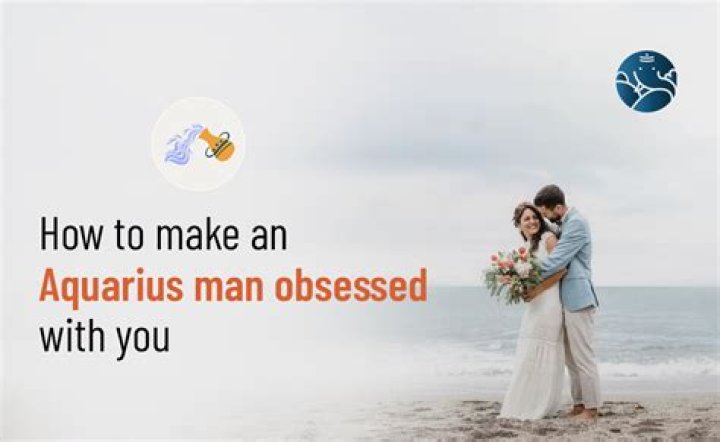 How To Make An Aquarius Man Obsessed With You