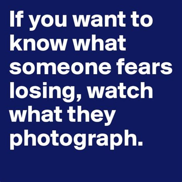 To Know What Someone Fears Losing Watch What They Photograph
