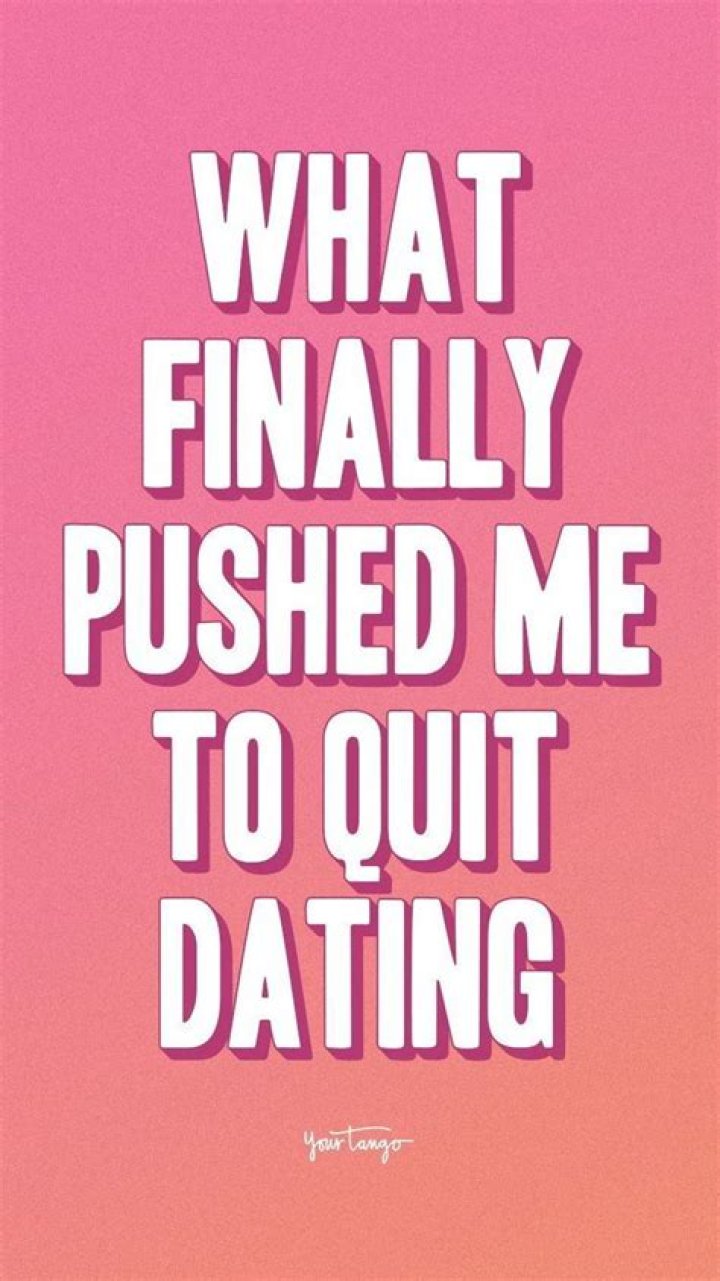What Finally Pushed Me To Quit Dating